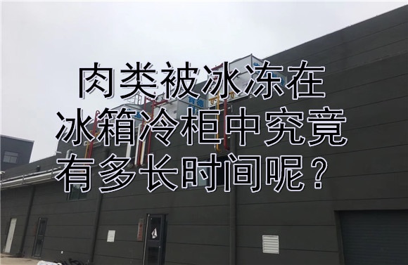 肉類被冰凍在冰箱冷柜中究竟有多長時(shí)間呢？